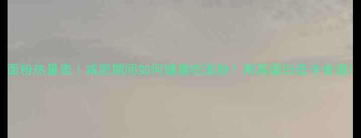 图片 面粉热量表｜减肥期间如何健康吃面粉？附高蛋白低卡食谱1