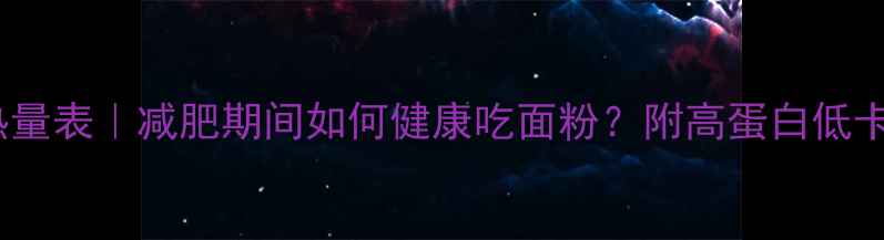 图片 面粉热量表｜减肥期间如何健康吃面粉？附高蛋白低卡食谱2