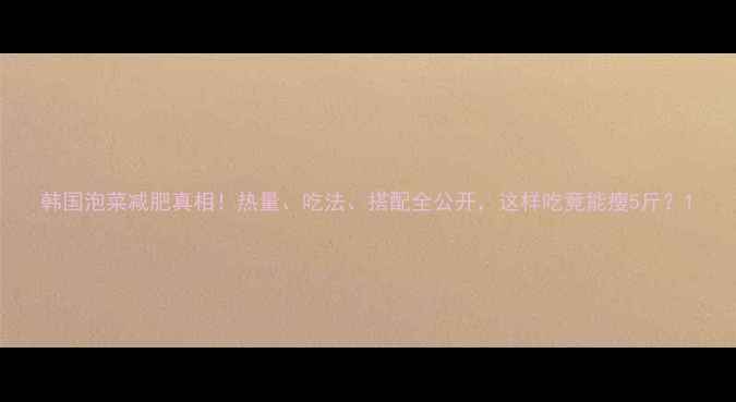 图片 韩国泡菜减肥真相！热量、吃法、搭配全公开，这样吃竟能瘦5斤？1