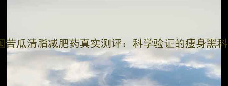图片 韩国苦瓜清脂减肥药真实测评：科学验证的瘦身黑科技1