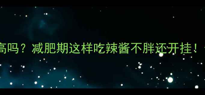 图片 韩国辣酱热量高吗？减肥期这样吃辣酱不胖还开挂！酱酱避坑指南1