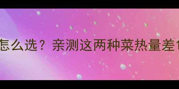 图片 韭菜vs青菜减肥怎么选？亲测这两种菜热量差1倍！附避坑指南