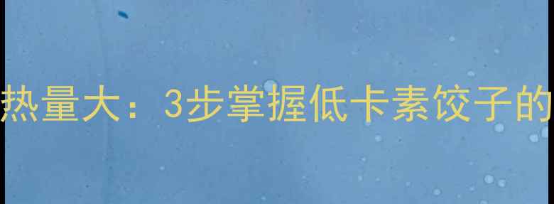 图片 韭菜饺子热量大：3步掌握低卡素饺子的减肥吃法