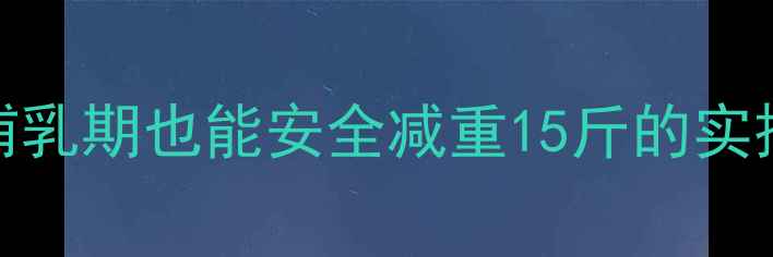 图片 顺产妈妈必看7天瘦肚子计划｜哺乳期也能安全减重15斤的实操攻略（附每日食谱+运动视频）