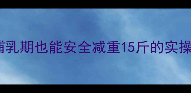 图片 顺产妈妈必看7天瘦肚子计划｜哺乳期也能安全减重15斤的实操攻略（附每日食谱+运动视频）1