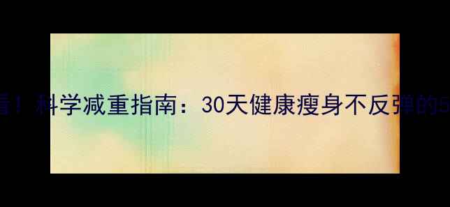 图片 顺产妈妈必看！科学减重指南：30天健康瘦身不反弹的5大黄金法则1