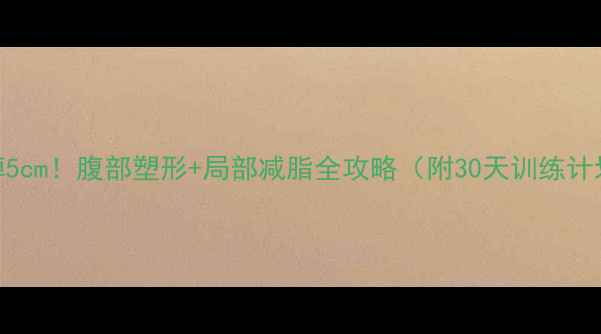 图片 顽固小肚子减掉5cm！腹部塑形+局部减脂全攻略（附30天训练计划+饮食方案）1