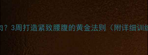 图片 顽固性小腹赘肉？3周打造紧致腰腹的黄金法则（附详细训练+饮食方案）2