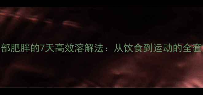图片 顽固性腹部肥胖的7天高效溶解法：从饮食到运动的全套解决方案