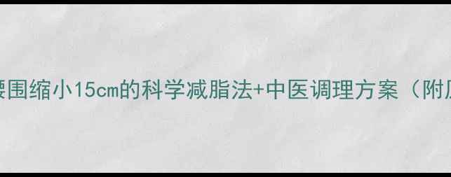 图片 顽固性腹部脂肪28天腰围缩小15cm的科学减脂法+中医调理方案（附原创食谱和运动计划）