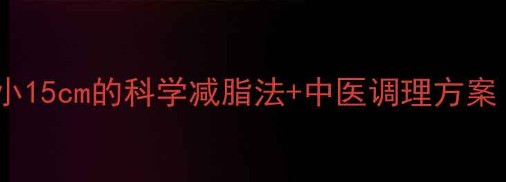 图片 顽固性腹部脂肪28天腰围缩小15cm的科学减脂法+中医调理方案（附原创食谱和运动计划）1