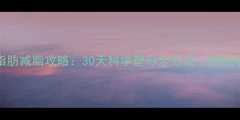 图片 顽固性腹部脂肪减脂攻略：30天科学塑形全方案（附精准执行指南）