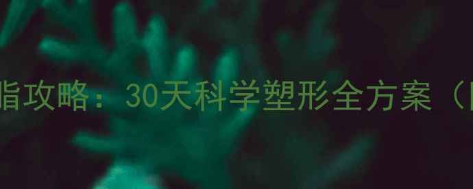 图片 顽固性腹部脂肪减脂攻略：30天科学塑形全方案（附精准执行指南）2