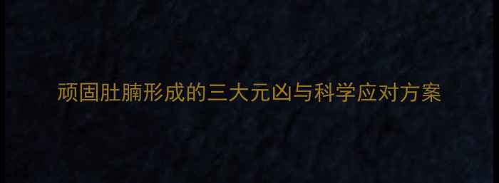 图片 顽固肚腩形成的三大元凶与科学应对方案