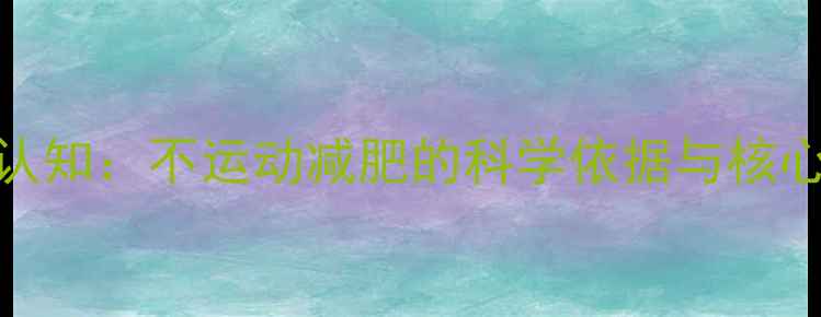 图片 颠覆认知：不运动减肥的科学依据与核心原理