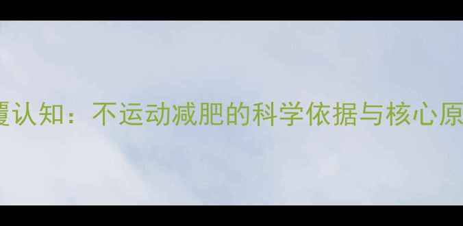 图片 颠覆认知：不运动减肥的科学依据与核心原理2