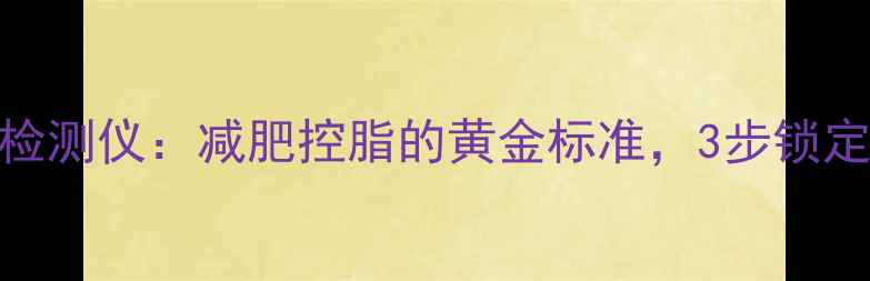 图片 食物脂肪快速检测仪：减肥控脂的黄金标准，3步锁定多余油脂摄入