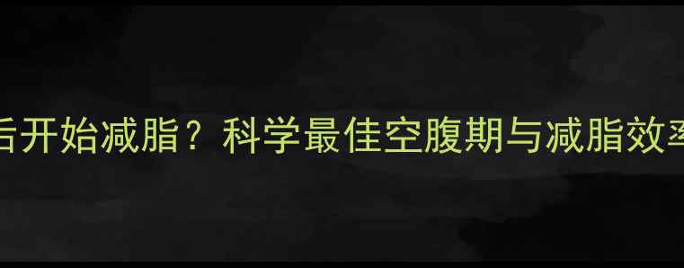 图片 饥饿24小时后开始减脂？科学最佳空腹期与减脂效率的黄金法则