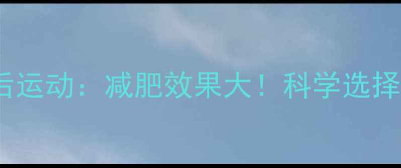 图片 饭前运动vs饭后运动：减肥效果大！科学选择让你瘦得更快2