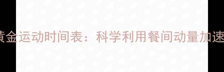 图片 饭前饭后黄金运动时间表：科学利用餐间动量加速燃脂减重2