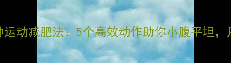 图片 饭后30分钟运动减肥法：5个高效动作助你小腹平坦，月瘦10斤！