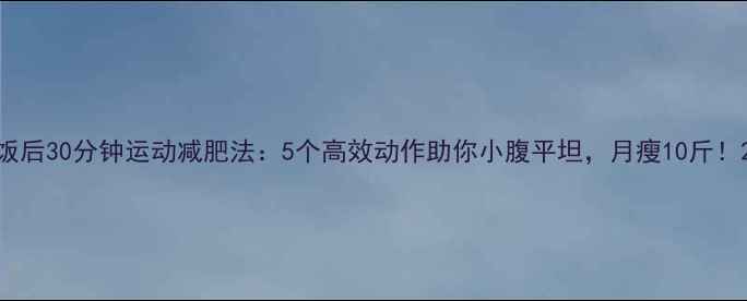 图片 饭后30分钟运动减肥法：5个高效动作助你小腹平坦，月瘦10斤！2