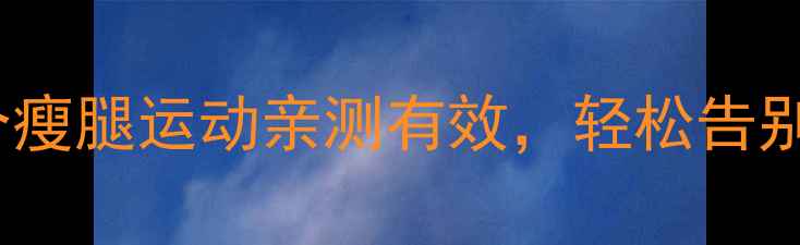 图片 饭后30分钟黄金期！这5个瘦腿运动亲测有效，轻松告别粗壮小腿（附科学原理）