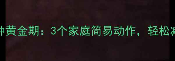 图片 饭后30分钟黄金期：3个家庭简易动作，轻松减脂不反弹