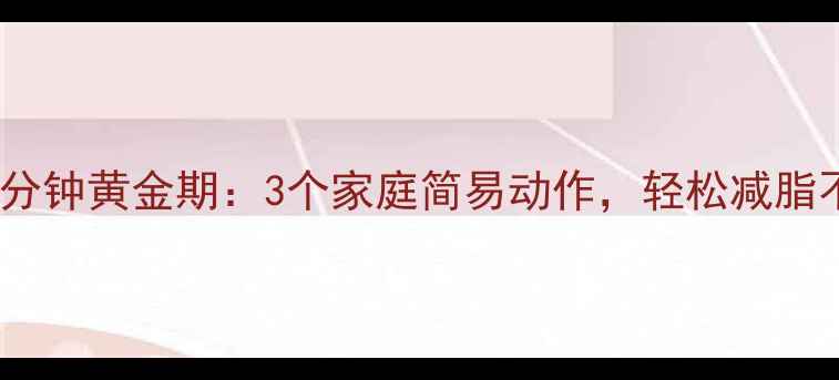 图片 饭后30分钟黄金期：3个家庭简易动作，轻松减脂不反弹1