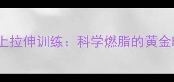 图片 饭后半小时床上拉伸训练：科学燃脂的黄金时间运动指南2
