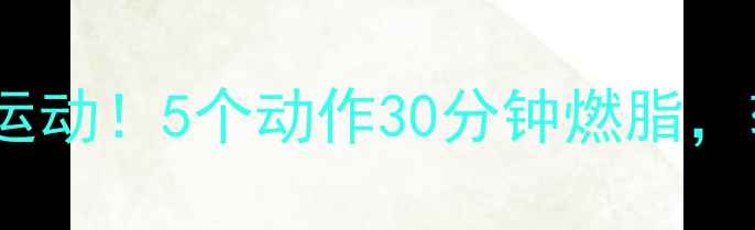 图片 饭后半小时这样运动！5个动作30分钟燃脂，轻松甩掉小肚腩1