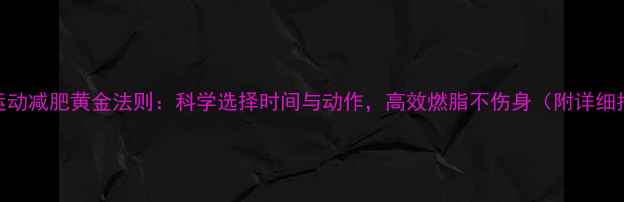 图片 饭后运动减肥黄金法则：科学选择时间与动作，高效燃脂不伤身（附详细指南）