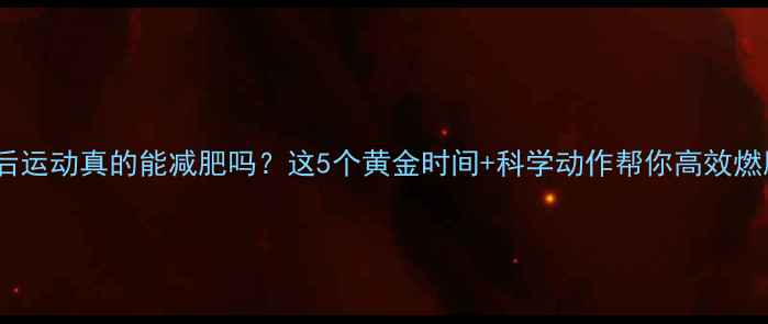 图片 饭后运动真的能减肥吗？这5个黄金时间+科学动作帮你高效燃脂1