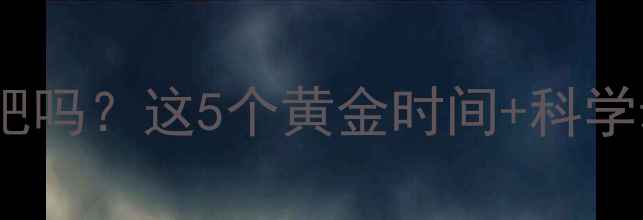 图片 饭后运动真的能减肥吗？这5个黄金时间+科学动作帮你高效燃脂2