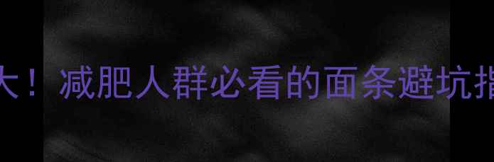 图片 饭店一碗面的热量大！减肥人群必看的面条避坑指南（附低卡吃法）