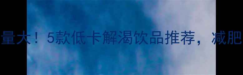 图片 饮品店柠檬水热量大！5款低卡解渴饮品推荐，减肥期也能放肆喝？