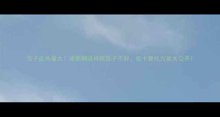 图片 饺子皮热量大！减肥期这样吃饺子不胖，低卡替代方案大公开1