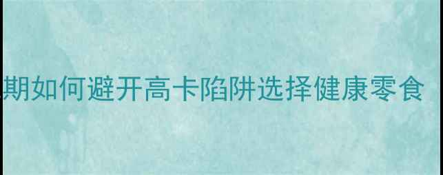 图片 饼干热量真相：减肥期如何避开高卡陷阱选择健康零食（附科学选品指南）2