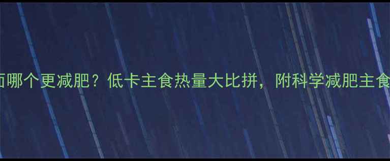 图片 馒头vs挂面哪个更减肥？低卡主食热量大比拼，附科学减肥主食选择指南1