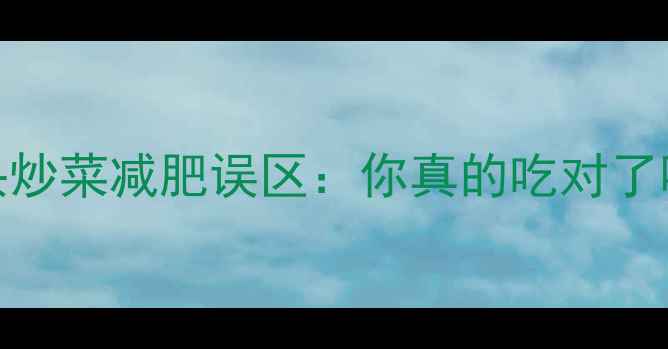 图片 馒头炒菜减肥误区：你真的吃对了吗？
