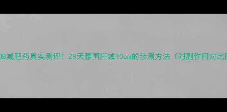 图片 香港OB减肥药真实测评！28天腰围狂减10cm的亲测方法（附副作用对比图）2