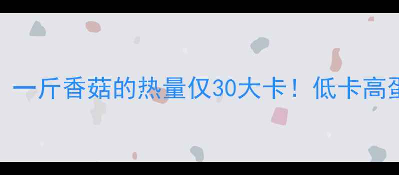 图片 香菇减肥食谱：一斤香菇的热量仅30大卡！低卡高蛋白的5种吃法1