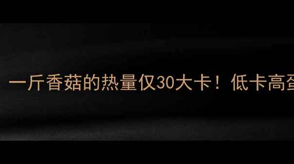 图片 香菇减肥食谱：一斤香菇的热量仅30大卡！低卡高蛋白的5种吃法2