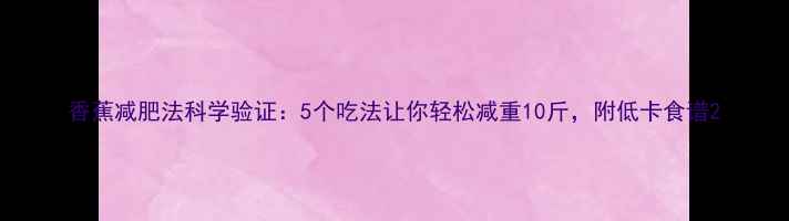 图片 香蕉减肥法科学验证：5个吃法让你轻松减重10斤，附低卡食谱2