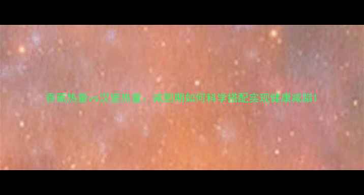 图片 香蕉热量vs汉堡热量：减肥期如何科学搭配实现健康减脂1