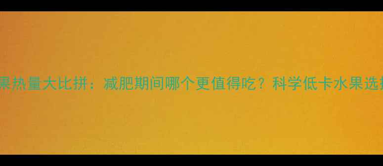 图片 香蕉苹果热量大比拼：减肥期间哪个更值得吃？科学低卡水果选择指南1