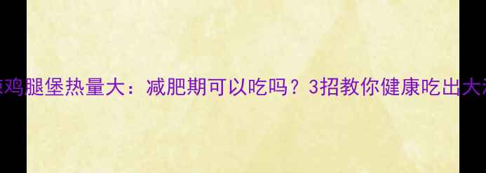 图片 香辣鸡腿堡热量大：减肥期可以吃吗？3招教你健康吃出大满足