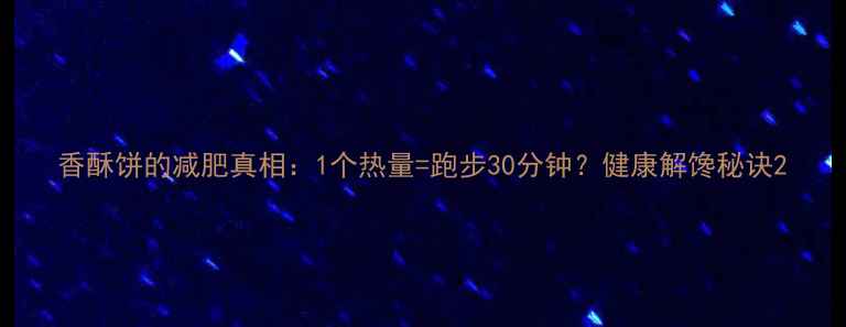 图片 香酥饼的减肥真相：1个热量=跑步30分钟？健康解馋秘诀2