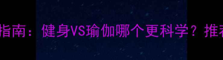 图片 马甲线高效燃脂指南：健身VS瑜伽哪个更科学？推荐科学塑形方案1