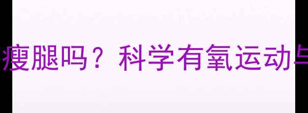 图片 骑动感单车减肥能瘦腿吗？科学有氧运动与腿部塑形的关系1